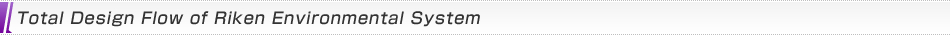 Total Design Flow of Riken Environmental System