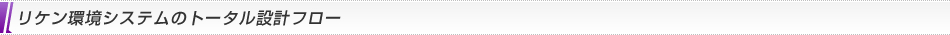 リケン環境システムのトータル設計フロー