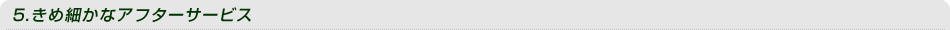 5.きめ細やかなアフターサービス