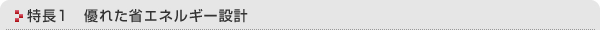 特長1 優れた省エネルギー設計